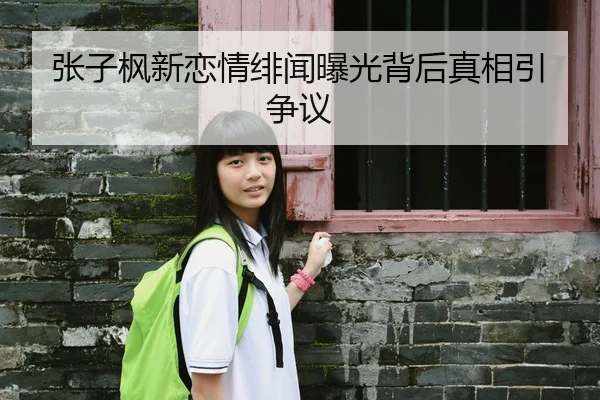 张子枫新恋情绯闻曝光背后真相引争议